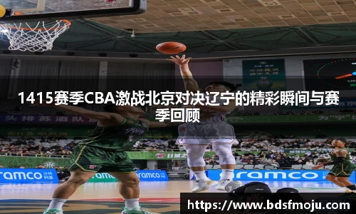 1415赛季CBA激战北京对决辽宁的精彩瞬间与赛季回顾