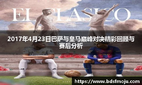 2017年4月23日巴萨与皇马巅峰对决精彩回顾与赛后分析