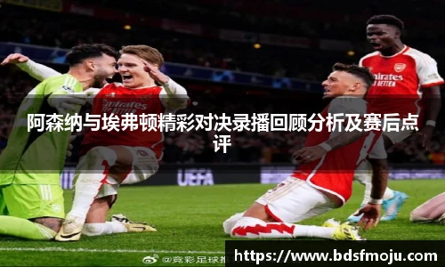 阿森纳与埃弗顿精彩对决录播回顾分析及赛后点评