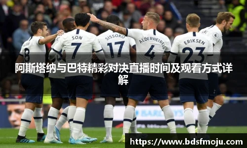 阿斯塔纳与巴特精彩对决直播时间及观看方式详解