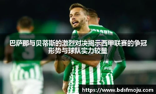 巴萨那与贝蒂斯的激烈对决揭示西甲联赛的争冠形势与球队实力较量