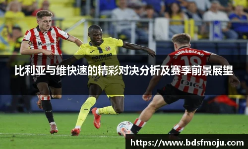 比利亚与维快速的精彩对决分析及赛季前景展望