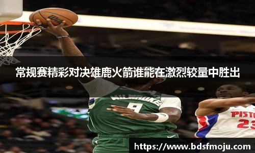 常规赛精彩对决雄鹿火箭谁能在激烈较量中胜出
